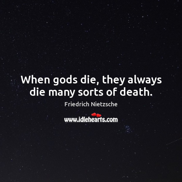 When Gods die, they always die many sorts of death. Friedrich Nietzsche Picture Quote
