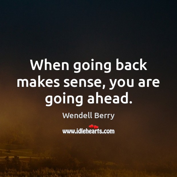When going back makes sense, you are going ahead. Wendell Berry Picture Quote