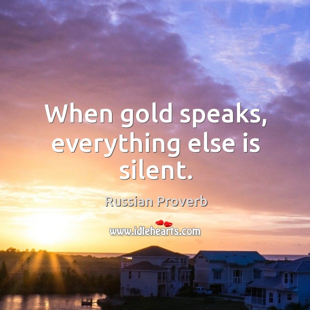 When gold speaks, everything else is silent. Russian Proverbs Image