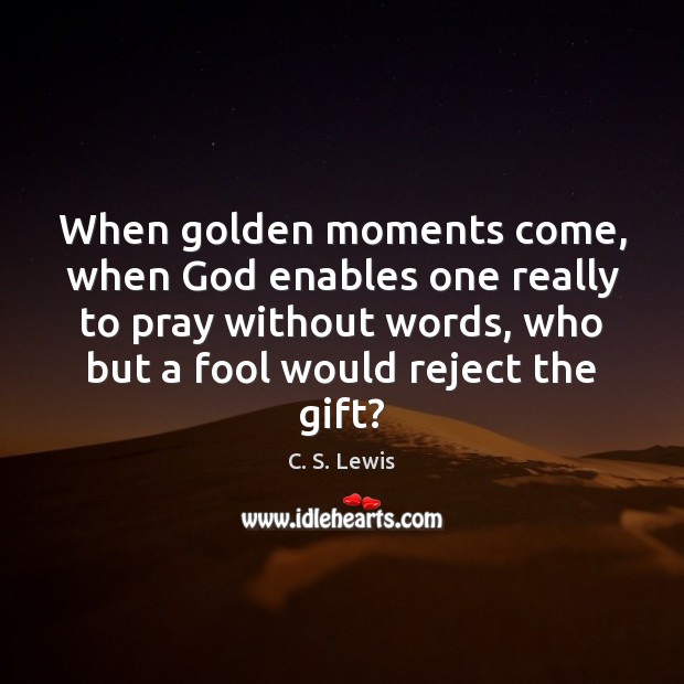 When golden moments come, when God enables one really to pray without C. S. Lewis Picture Quote