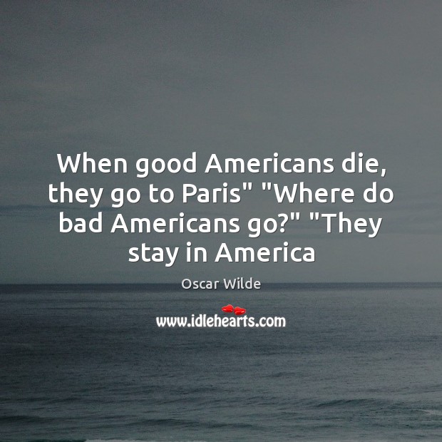 When good Americans die, they go to Paris” “Where do bad Americans Oscar Wilde Picture Quote