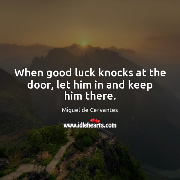 When good luck knocks at the door, let him in and keep him there. Miguel de Cervantes Picture Quote