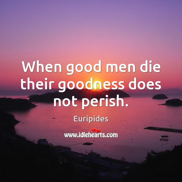 When good men die their goodness does not perish. Men Quotes Image