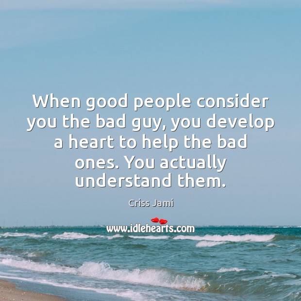 When good people consider you the bad guy, you develop a heart Criss Jami Picture Quote