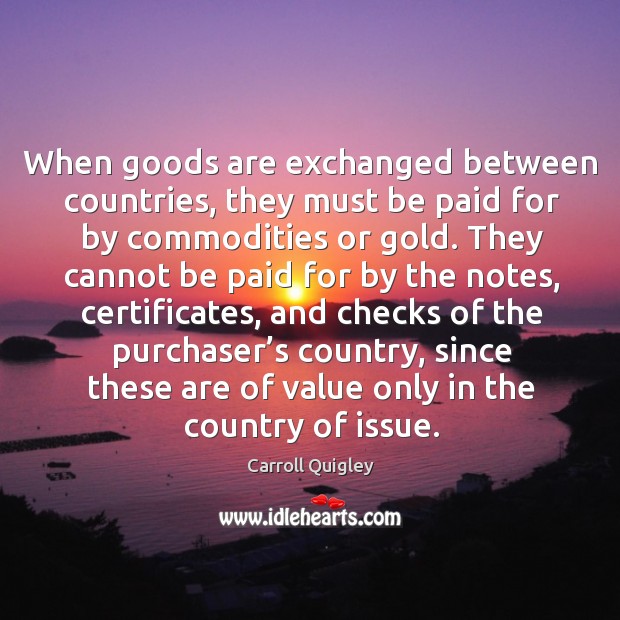 When goods are exchanged between countries, they must be paid for by commodities or gold. Image