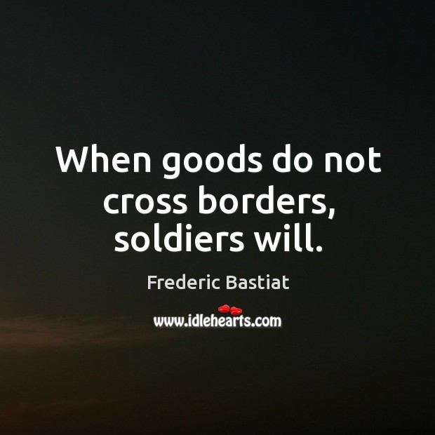 When goods do not cross borders, soldiers will. Image