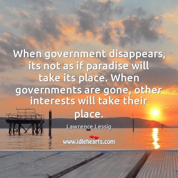 When government disappears, its not as if paradise will take its place. Lawrence Lessig Picture Quote