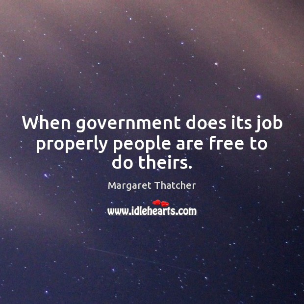 When government does its job properly people are free to do theirs. Margaret Thatcher Picture Quote