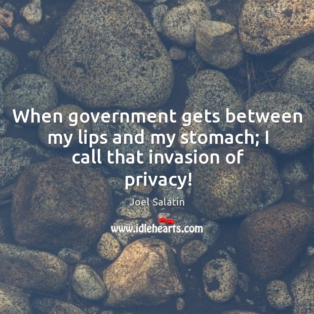 When government gets between my lips and my stomach; I call that invasion of privacy! Joel Salatin Picture Quote