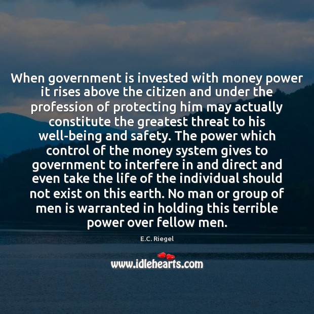 When government is invested with money power it rises above the citizen E.C. Riegel Picture Quote