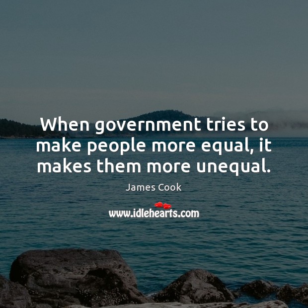 When government tries to make people more equal, it makes them more unequal. James Cook Picture Quote