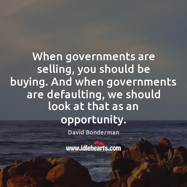 When governments are selling, you should be buying. And when governments are David Bonderman Picture Quote