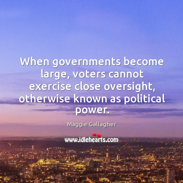 When governments become large, voters cannot exercise close oversight Maggie Gallagher Picture Quote