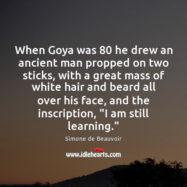 When Goya was 80 he drew an ancient man propped on two sticks, Simone de Beauvoir Picture Quote