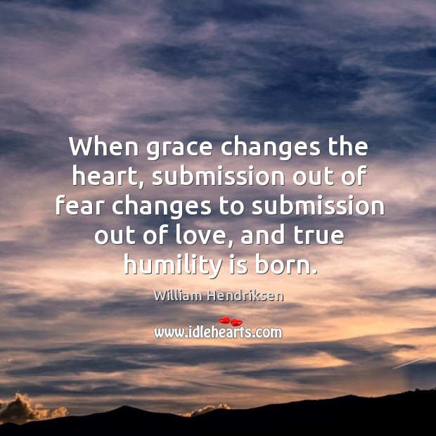 When grace changes the heart, submission out of fear changes to submission William Hendriksen Picture Quote