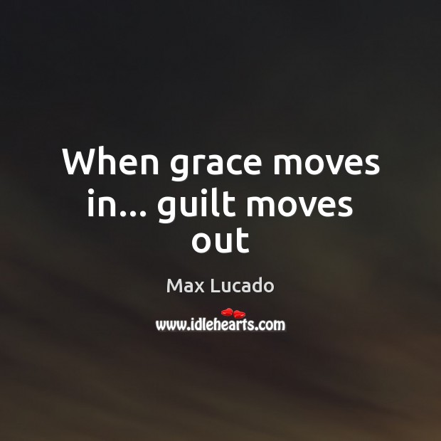 When grace moves in… guilt moves out Max Lucado Picture Quote