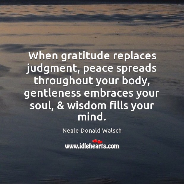 When gratitude replaces judgment, peace spreads throughout your body, gentleness embraces your Neale Donald Walsch Picture Quote