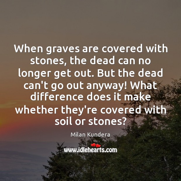 When graves are covered with stones, the dead can no longer get Milan Kundera Picture Quote