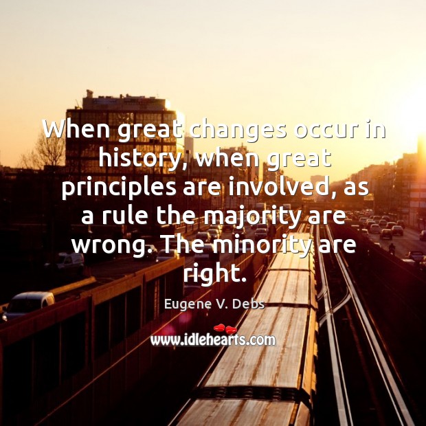 When great changes occur in history, when great principles are involved, as a rule the majority are wrong. The minority are right. Eugene V. Debs Picture Quote