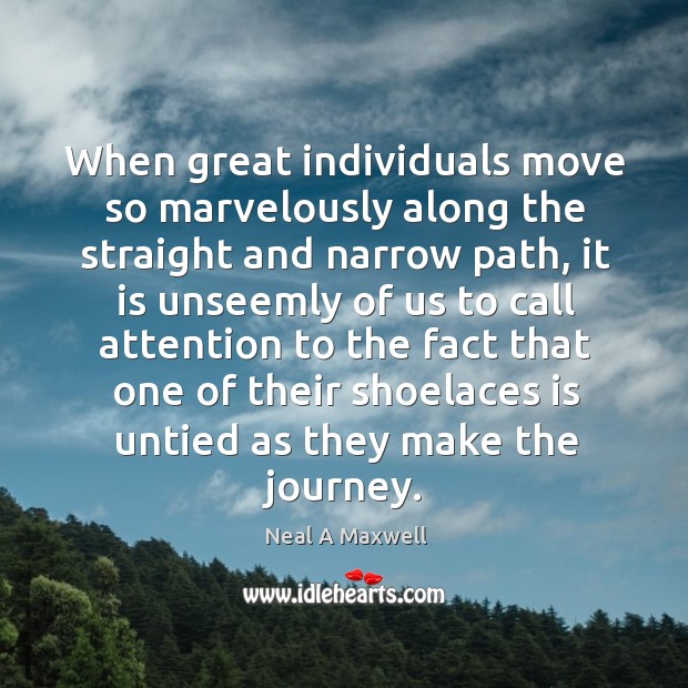 When great individuals move so marvelously along the straight and narrow path, Neal A Maxwell Picture Quote