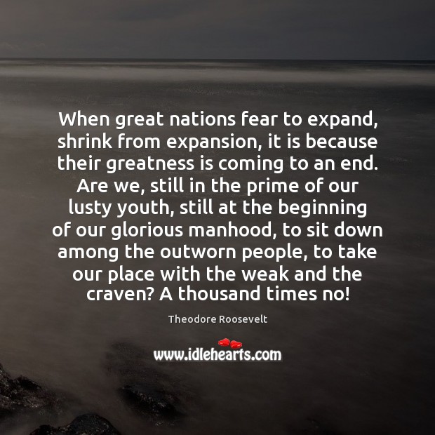 When great nations fear to expand, shrink from expansion, it is because Theodore Roosevelt Picture Quote