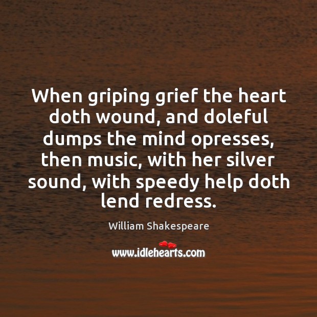 When griping grief the heart doth wound, and doleful dumps the mind William Shakespeare Picture Quote