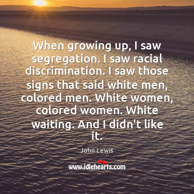 When growing up, I saw segregation. I saw racial discrimination. I saw John Lewis Picture Quote