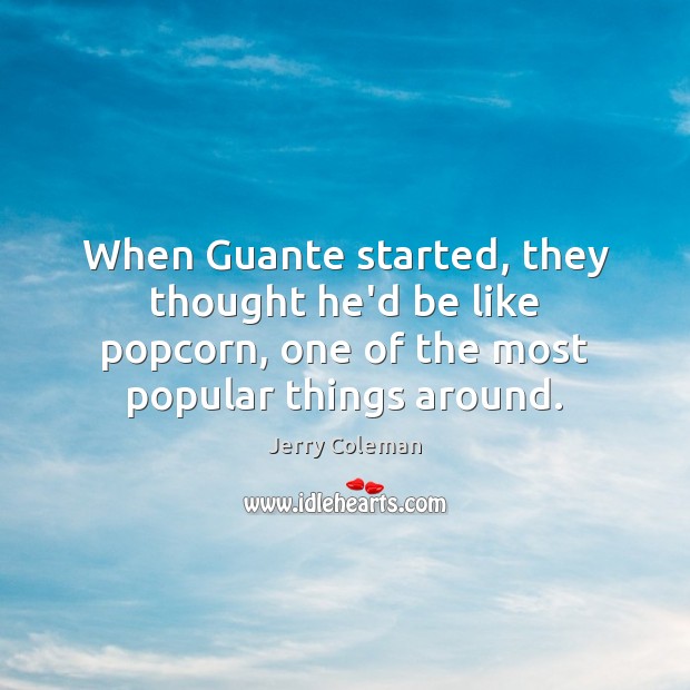 When Guante started, they thought he’d be like popcorn, one of the Jerry Coleman Picture Quote