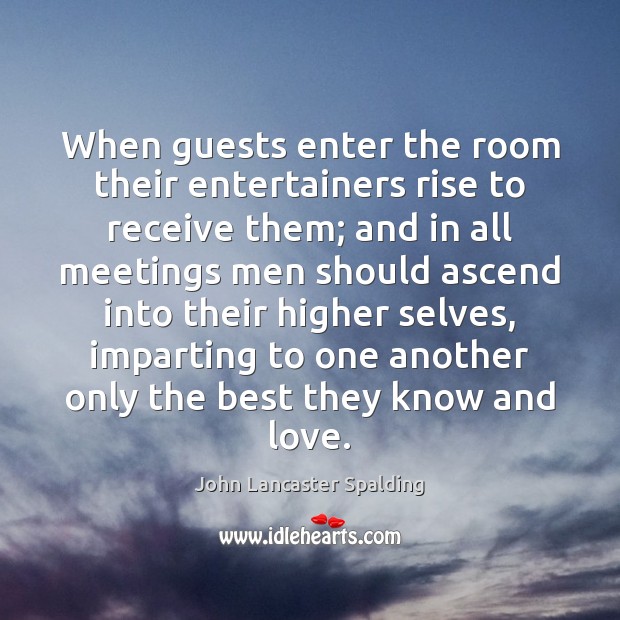 When guests enter the room their entertainers rise to receive them; and John Lancaster Spalding Picture Quote