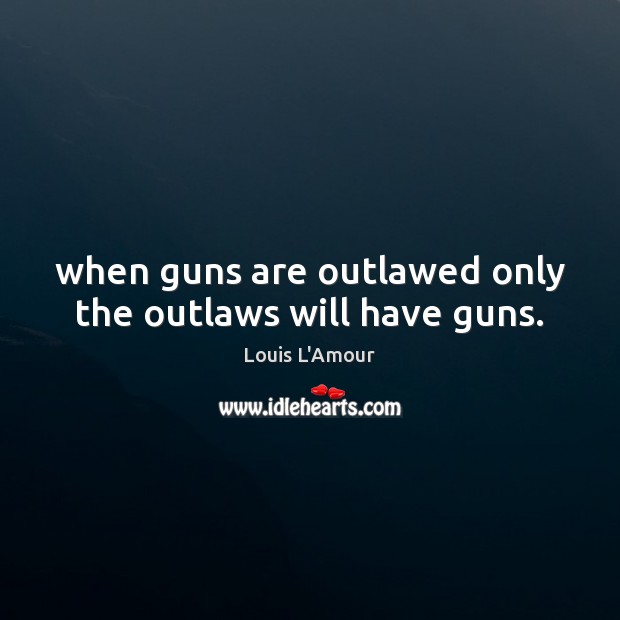 When guns are outlawed only the outlaws will have guns. Louis L’Amour Picture Quote
