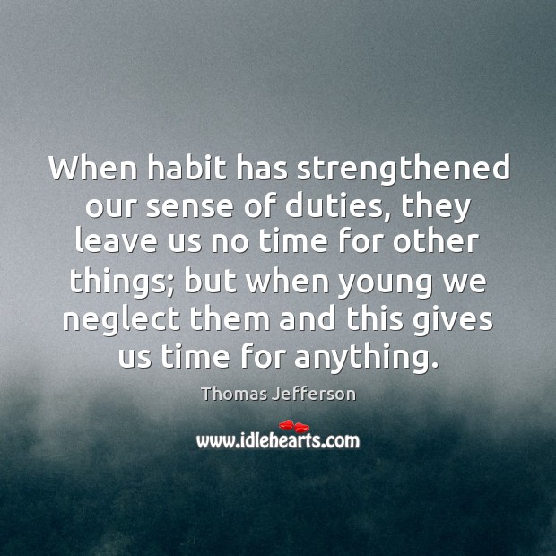 When habit has strengthened our sense of duties, they leave us no Image