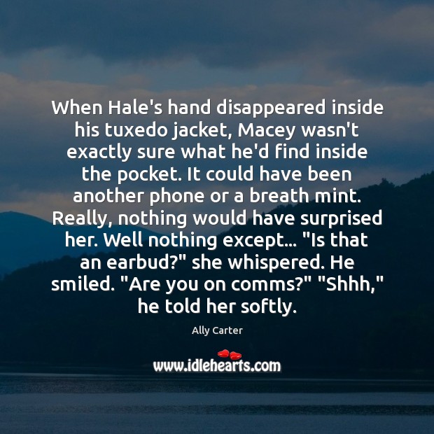 When Hale’s hand disappeared inside his tuxedo jacket, Macey wasn’t exactly sure Ally Carter Picture Quote