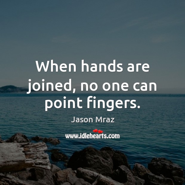 When hands are joined, no one can point fingers. Jason Mraz Picture Quote