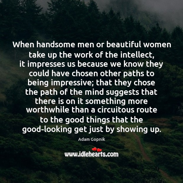 When handsome men or beautiful women take up the work of the Adam Gopnik Picture Quote