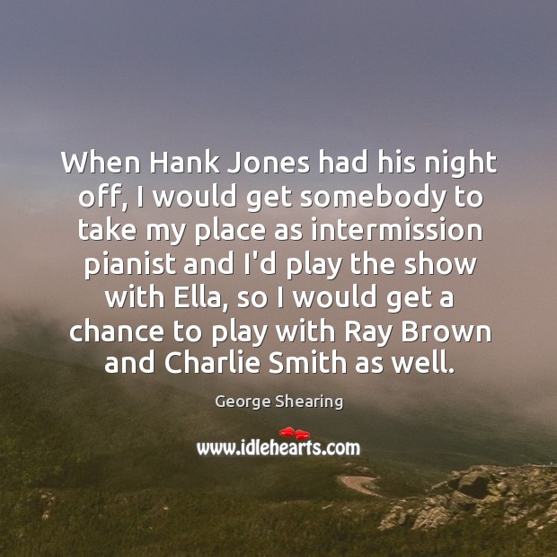 When Hank Jones had his night off, I would get somebody to George Shearing Picture Quote