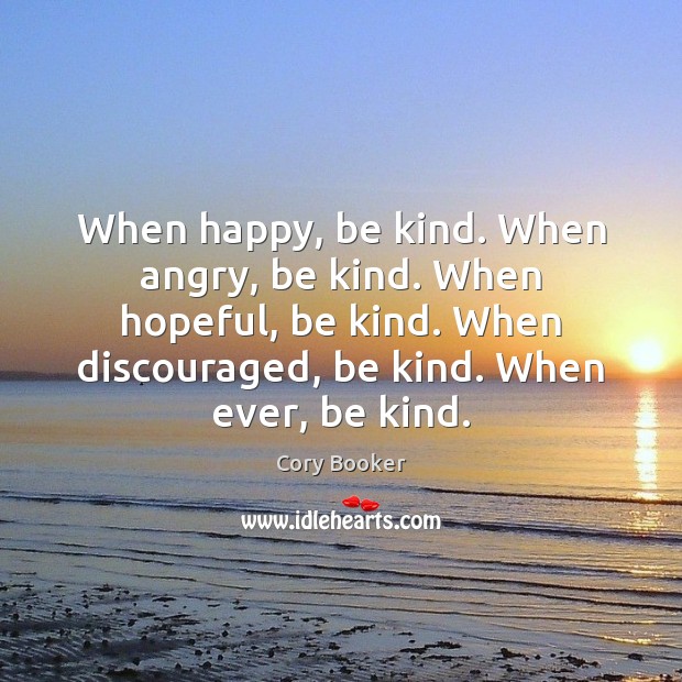 When happy, be kind. When angry, be kind. When hopeful, be kind. Cory Booker Picture Quote