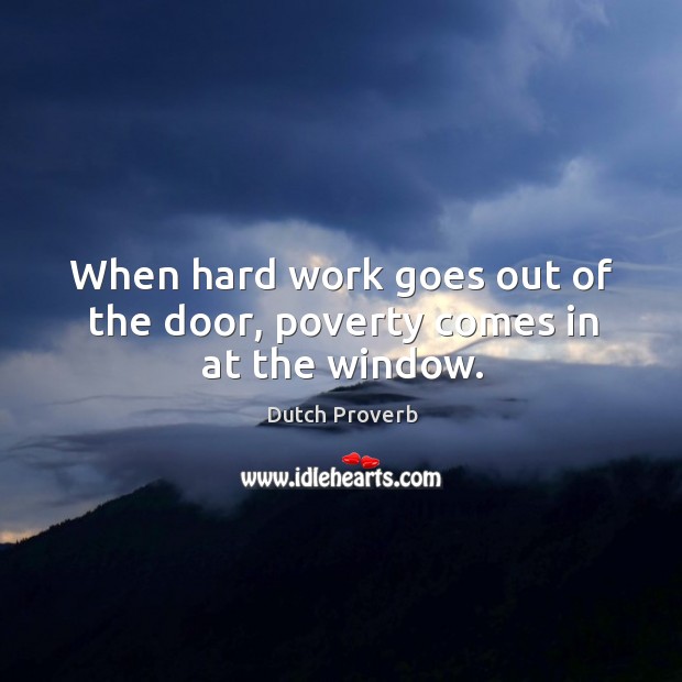 When hard work goes out of the door, poverty comes in at the window. Dutch Proverbs Image