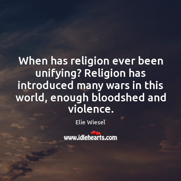 When has religion ever been unifying? Religion has introduced many wars in Elie Wiesel Picture Quote