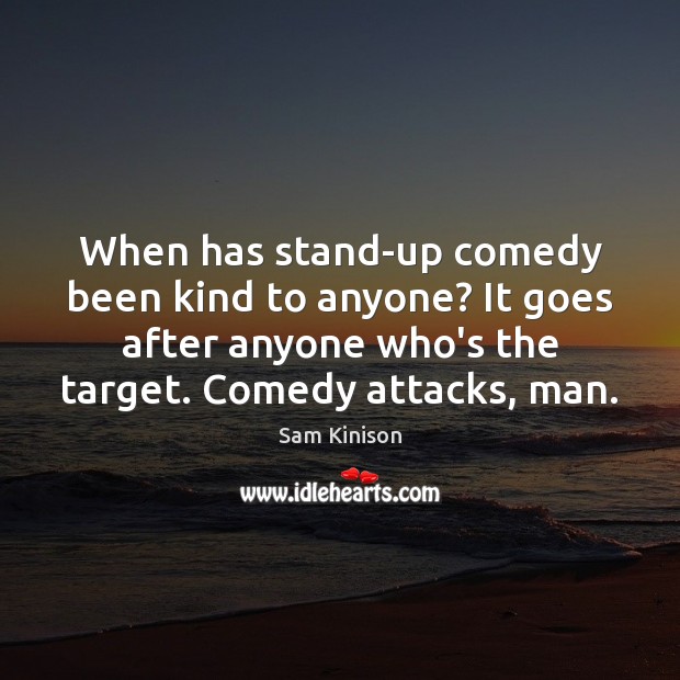 When has stand-up comedy been kind to anyone? It goes after anyone Image