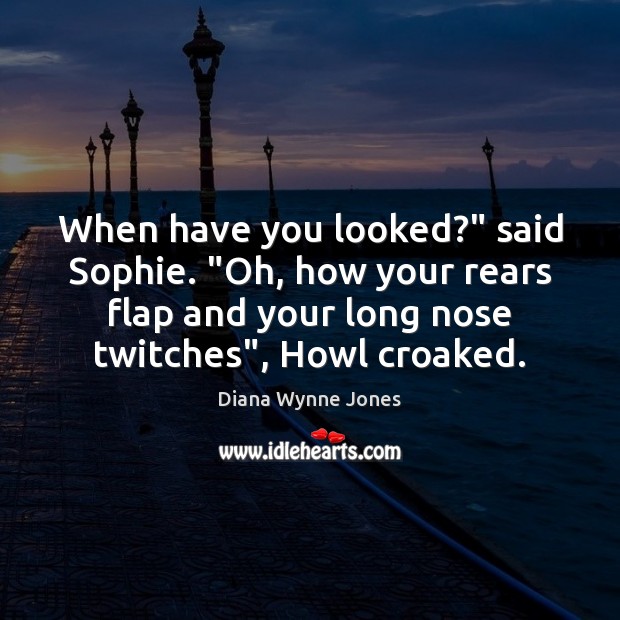 When have you looked?” said Sophie. “Oh, how your rears flap and Diana Wynne Jones Picture Quote