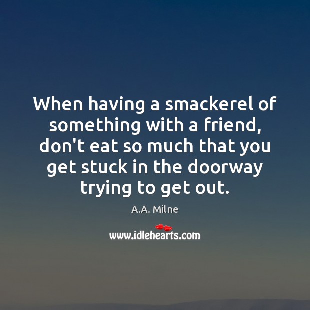 When having a smackerel of something with a friend, don’t eat so A.A. Milne Picture Quote