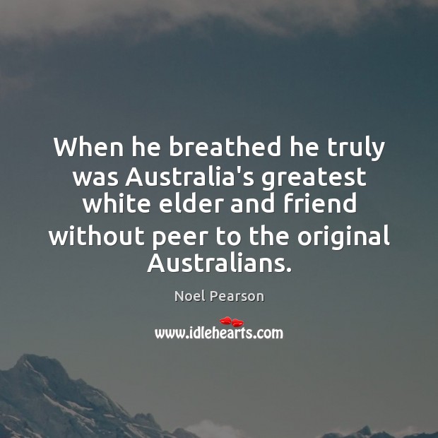 When he breathed he truly was Australia’s greatest white elder and friend Noel Pearson Picture Quote