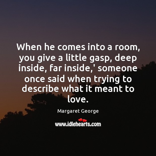 When he comes into a room, you give a little gasp, deep Margaret George Picture Quote