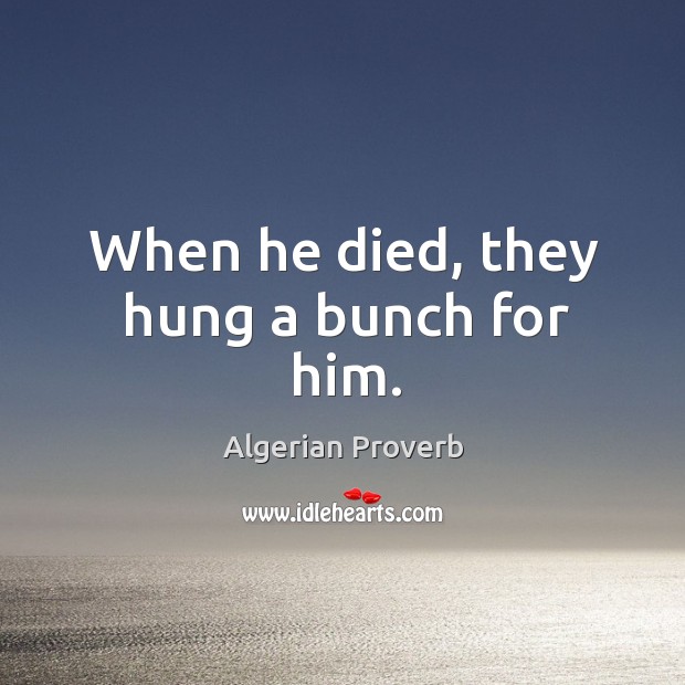When he died, they hung a bunch for him. Algerian Proverbs Image