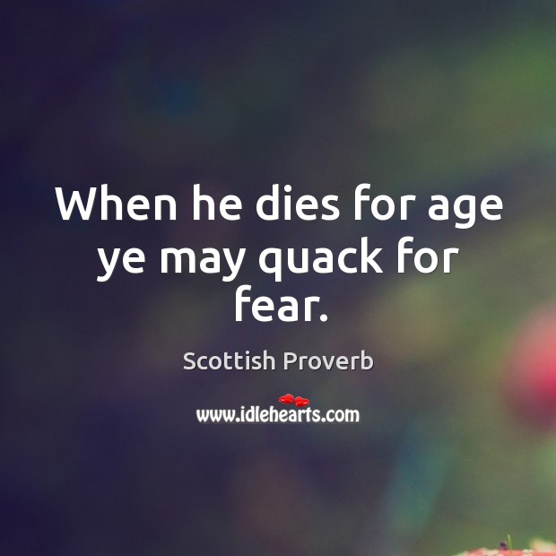 When he dies for age ye may quack for fear. Scottish Proverbs Image