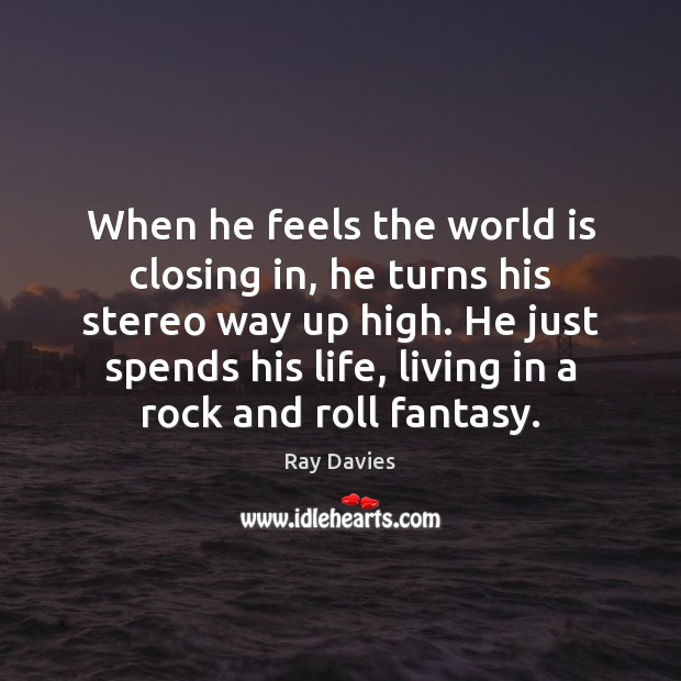 When he feels the world is closing in, he turns his stereo Ray Davies Picture Quote