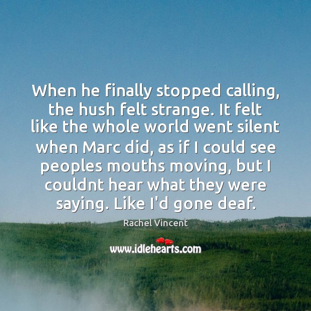 When he finally stopped calling, the hush felt strange. It felt like Rachel Vincent Picture Quote