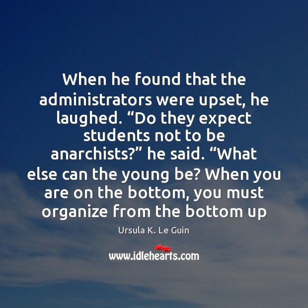 When he found that the administrators were upset, he laughed. “Do they Ursula K. Le Guin Picture Quote