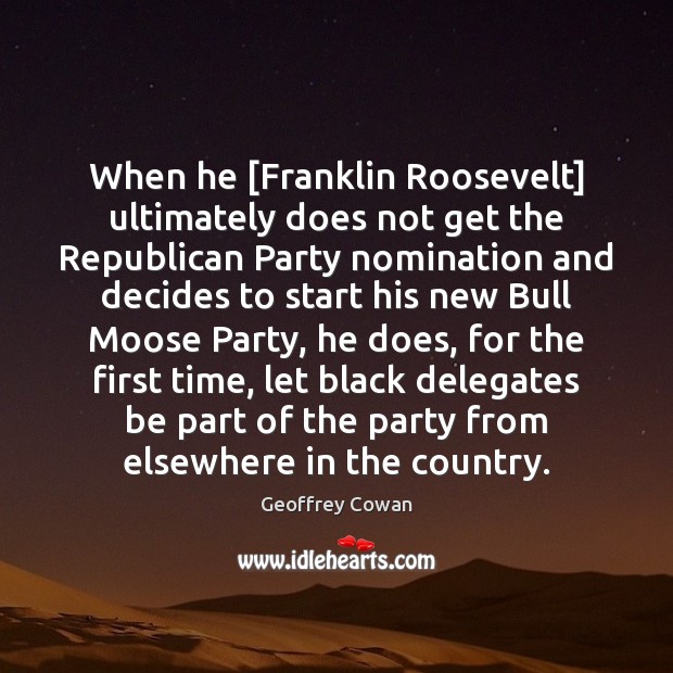 When he [Franklin Roosevelt] ultimately does not get the Republican Party nomination Geoffrey Cowan Picture Quote