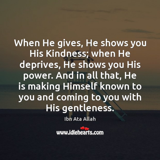 When He gives, He shows you His Kindness; when He deprives, He Image